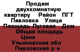 Продам  двухкомнатную квартиру  › Район ­ ПГТ Павловка › Улица ­ Площадь Луговая › Дом ­ 3 › Общая площадь ­ 38 › Цена ­ 600 000 - Ульяновская обл., Павловский р-н, Павловка рп Недвижимость » Квартиры продажа   